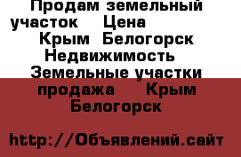 Продам земельный участок  › Цена ­ 455 000 - Крым, Белогорск Недвижимость » Земельные участки продажа   . Крым,Белогорск